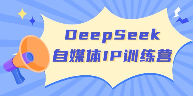 DeepSeek自媒体IP训练营，掌握四位定位法 长板变现模型 开启自媒体新篇章-小艾项目网