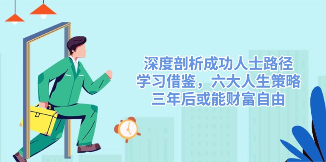 深度剖析成功人士路径，学习借鉴，六大人生策略，三年后或能财富自由-小艾项目网