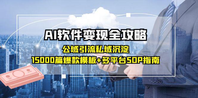 AI软件变现全攻略：公域引流私域沉淀，15000篇爆款模板+多平台SOP指南-小艾项目网