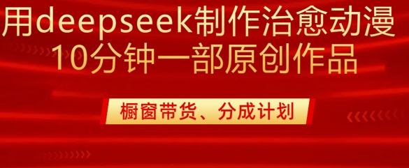 用deepseek制作治愈系漫剪，20分钟一部纯原创作品，多种变现渠道外面收费980-小艾项目网