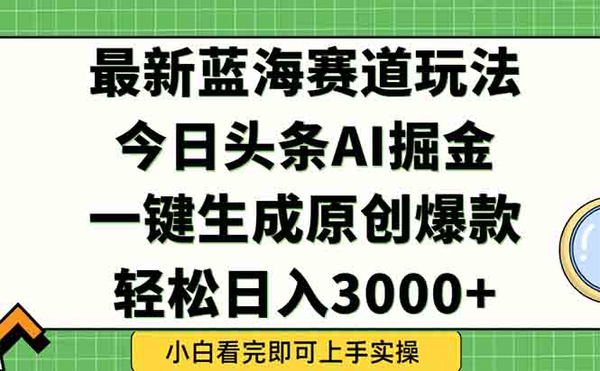 今日头条2025年最新蓝海玩法，一键生成爆款，轻松实现矩阵日入3000+-小艾项目网