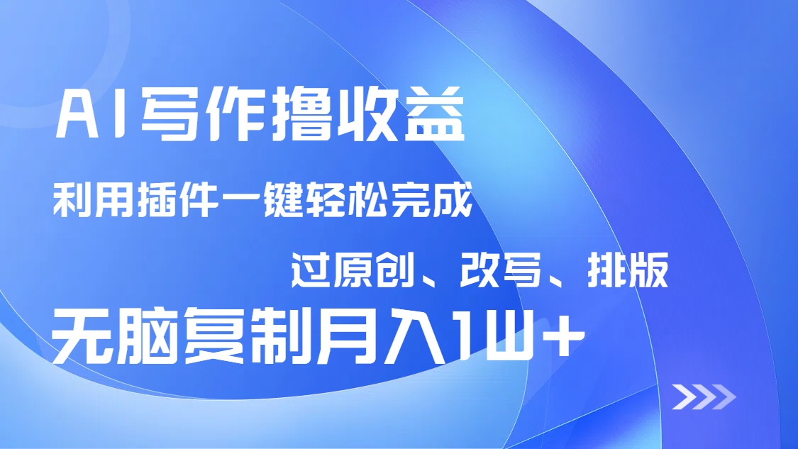 AI写作撸收益，利用插件改写排版100%过原创，小白无脑复制粘贴月入10000+-小艾项目网