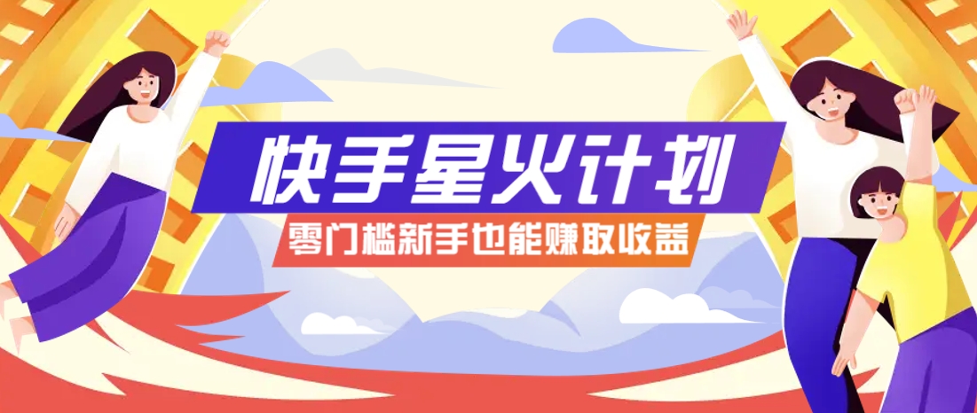 快手星火计划，零门槛、零粉丝也能参与，而且收益可观，一条视频爆赚7000+！-小艾项目网