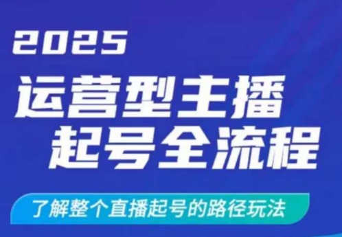 2025运营型主播起号全流程，了解整个直播起号的路径玩法(全程一个半小时，干货满满)-小艾项目网