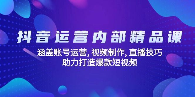 抖音运营内部精品课：涵盖账号运营, 视频制作, 直播技巧, 助力打造爆款…-小艾项目网
