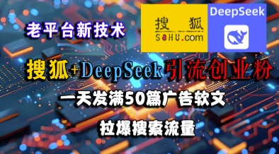 搜狐+DeepSeek引流创业粉，老平台新技术，一天发满50篇广告软文，拉爆搜索流量-小艾项目网