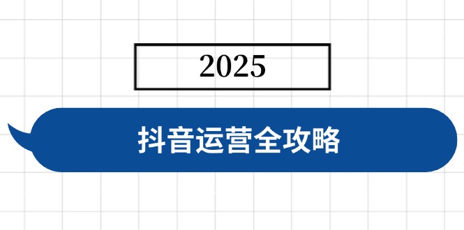 抖音运营全攻略，涵盖账号搭建、人设塑造、投流等，快速起号，实现变现-小艾项目网