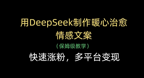 用DeepSeek制作暖心治愈情感文案，快速涨粉，多平台变现-小艾项目网