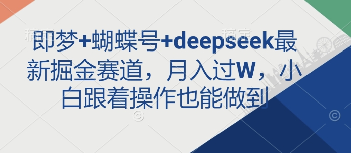 即梦+蝴蝶号+deepseek最新掘金赛道，月入过W，小白跟着操作也能做到-小艾项目网