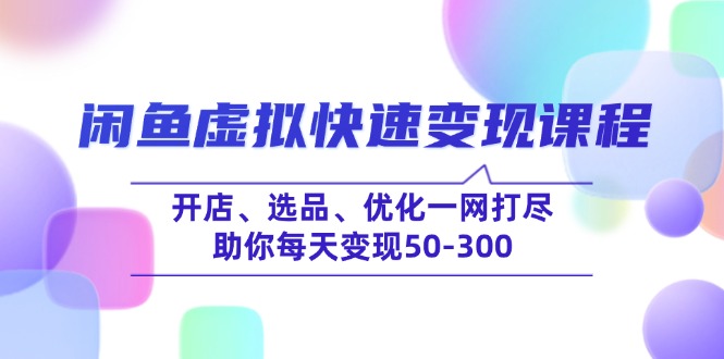 闲鱼虚拟快速变现课程，开店、选品、优化一网打尽，助你每天变现50-300-小艾项目网