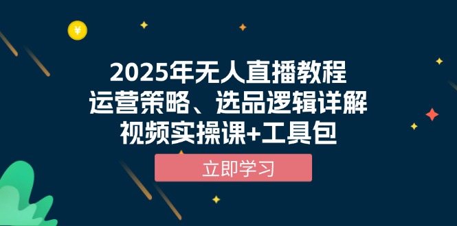 2025年无人直播教程，运营策略、选品逻辑详解，视频实操课+工具包-小艾项目网