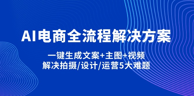 AI电商全流程解决方案,一键生成文案+主图+视频,解决拍摄/设计/运营5大难题-小艾项目网