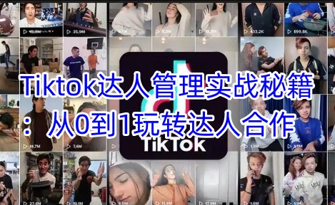 Tiktok达人管理实战秘籍：从0到1玩转达人合作-小艾项目网