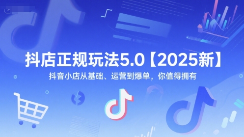 抖店正规玩法5.0【2025新】抖音小店从基础、运营到爆单，你值得拥有-小艾项目网