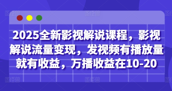 2025全新影视解说课程，影视解说流量变现，发视频有播放量就有收益，万播收益在10-20-小艾项目网