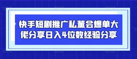 快手短剧推广私董会爆单大佬分享日入4位数经验分享-小艾项目网