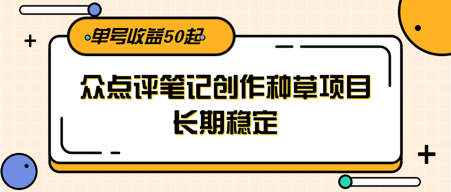 大众点评笔记创作种草项目，长期稳定， 单号收益50起-小艾项目网