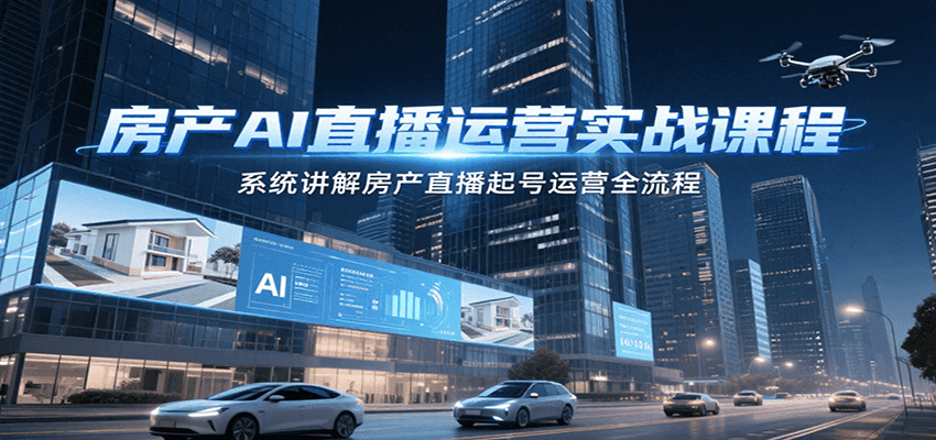 房产AI直播运营实战课程，系统讲解房产直播起号运营全流程-小艾项目网