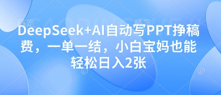 DeepSeek+AI自动写PPT挣稿费，一单一结，小白宝妈也能轻松日入2张-小艾项目网