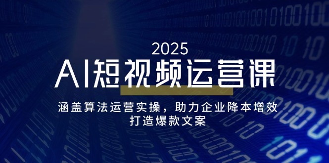 AI短视频运营课，涵盖算法运营实操，助力企业降本增效，打造爆款文案-小艾项目网