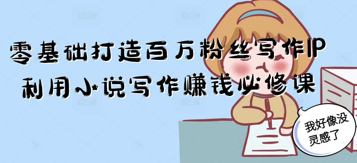 零基础打造百万粉丝写作IP利用小说写作赚钱必修课-小艾项目网