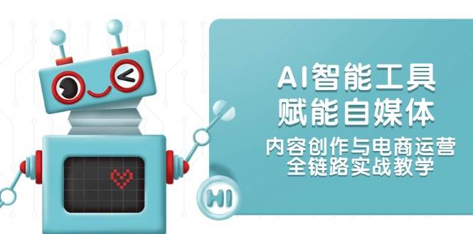 AI智能工具赋能自媒体，内容创作与电商运营，全链路实战教学-小艾项目网