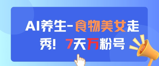 AI养生新玩法，食物美女走秀，7天万粉号-小艾项目网