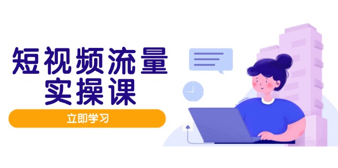 短视频流量实战班，人设打造内容优化，矩阵投放管控有序，助力流量变现路-小艾项目网