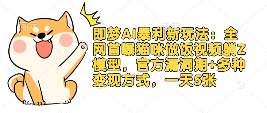 即梦AI暴利新玩法：全网首曝猫咪做饭视频躺Z模型，官方漏洞期+多种变现方式，一天5张-小艾项目网