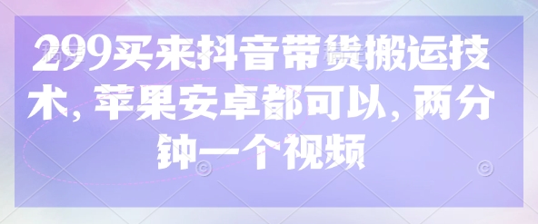 299买来抖音带货搬运技术，苹果安卓都可以，两分钟一个视频-小艾项目网