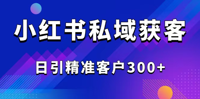 2025最新小红书平台引流获客截流自热玩法讲解，日引精准客户300+-小艾项目网