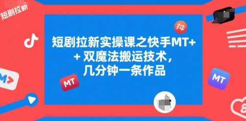 短剧拉新实操课之快手MT+双魔法搬运技术，几分钟一条作品-小艾项目网