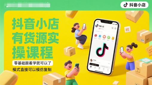 抖音小店有货源实操课程，零基础跟着学就可以了，模式直接可以模仿复制(更新6月)-小艾项目网