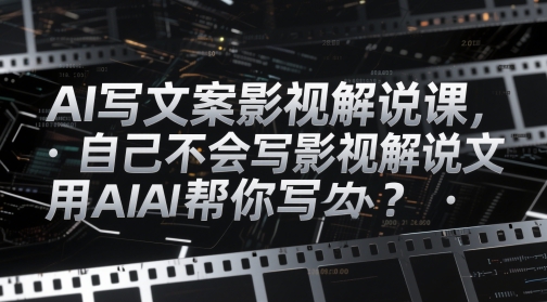 AI写文案影视解说课，自己不会写影视解说文案怎么办？用AI帮你写-小艾项目网