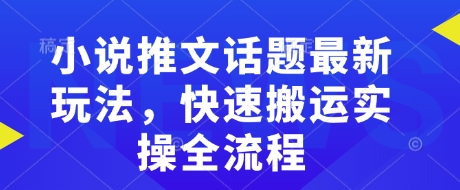 小说推文话题最新玩法，快速搬运实操全流程-小艾项目网