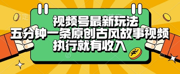 视频号最新玩法，五分钟一条原创古风故事类视频执行就有收入【揭秘】-小艾项目网