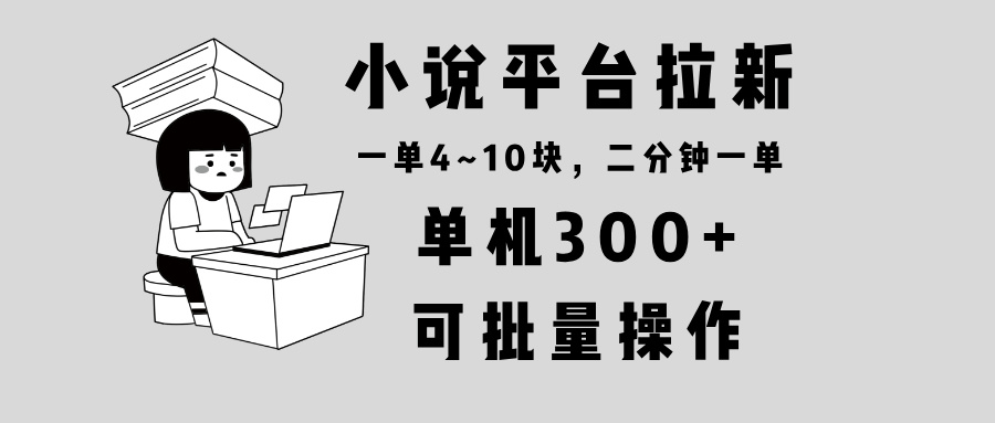 小说平台拉新，单机300+，两分钟一单4~10块，操作简单可批量。-小艾项目网