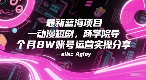 最新蓝海项目动漫短剧，商学院导师单抖音号一个月8W账号运营实操分享-小艾项目网