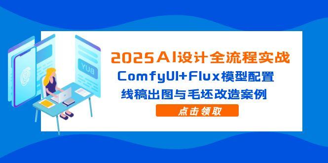 2025AI设计全流程实战：ComfyUI+Flux模型配置，线稿出图与毛坯改造案例-小艾项目网