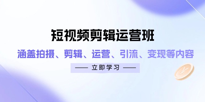短视频剪辑运营班：涵盖拍摄、剪辑、运营、引流、变现等内容-小艾项目网