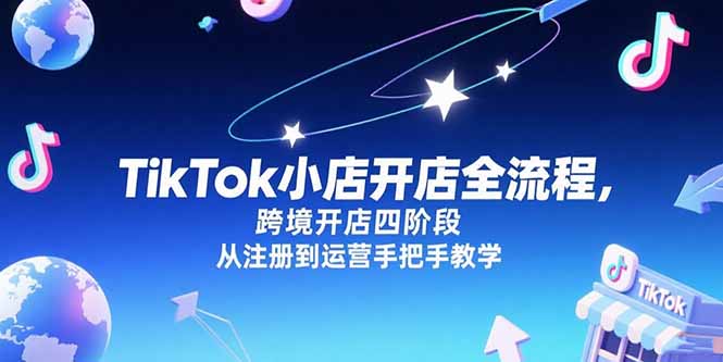 TikTok小店开店全流程，跨境开店四阶段，从注册到运营手把手教学-小艾项目网