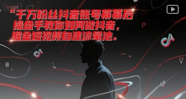 千万粉丝抖音账号幕后操盘手教你如何做抖音，掘金短视频自建流量池-小艾项目网