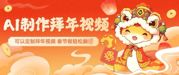 AI制作送祝福拜年视频，过年惊艳你的朋友圈可以定制拜年视频，AI一键生，春节做轻松躺Z