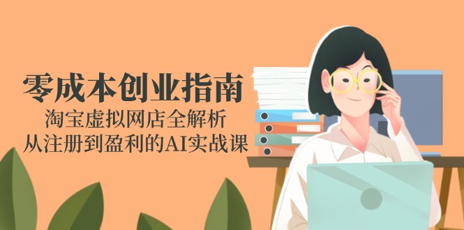 零成本创业指南：淘宝虚拟网店全解析，从注册到盈利的AI实战课-小艾项目网