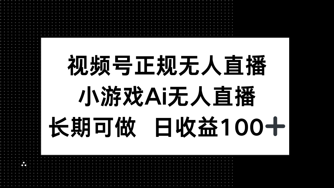 视频号正规无人直播，小游戏AI无人直播，长期可做，日收益100+-小艾项目网