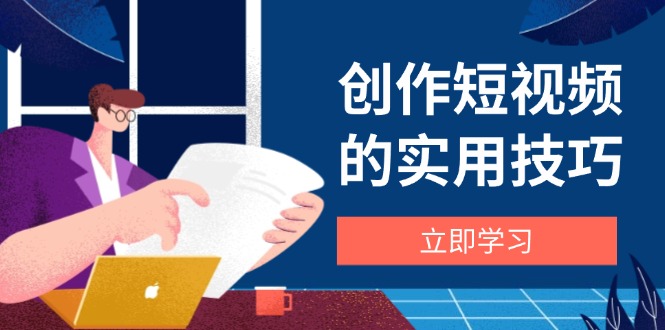 创作短视频的实用技巧，剪辑、设备、构图、文案一站式学习攻略-小艾项目网