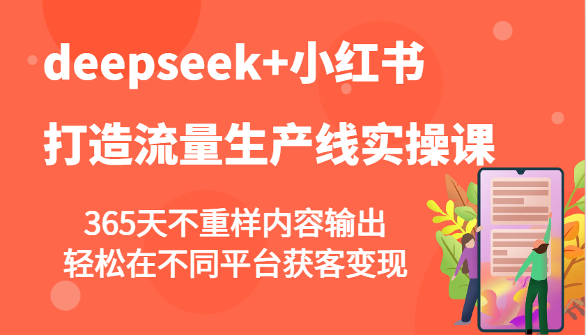 deepseek+小红书打造流量生产线实操课，365天不重样内容输出，轻松在不同平台获客变现-小艾项目网