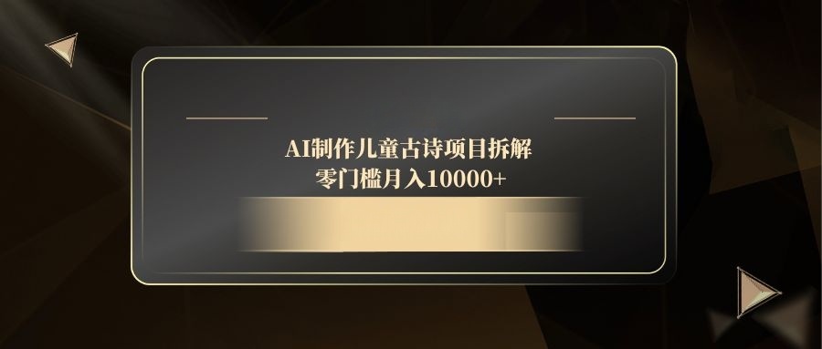 AI制作儿童古诗项目拆解，零门槛月入10000+-小艾项目网