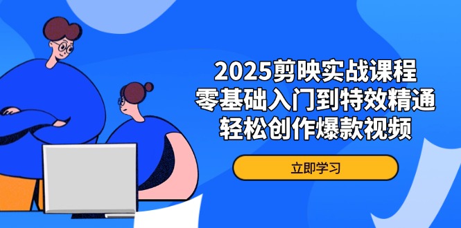 2025剪映实战课程，零基础入门到特效精通，轻松创作爆款视频-小艾项目网
