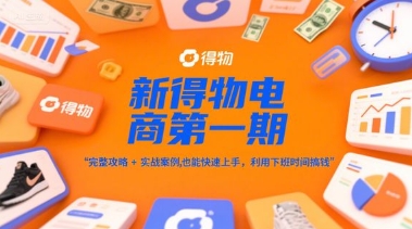 新得物电商第一期，完整攻略+实战案例，普通人也能快速上手，利用下班时间搞钱-小艾项目网